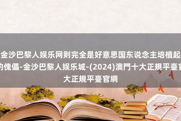 金沙巴黎人娱乐网则完全是好意思国东说念主培植起来的傀儡-金沙巴黎人娱乐城-(2024)澳門十大正規平臺官網