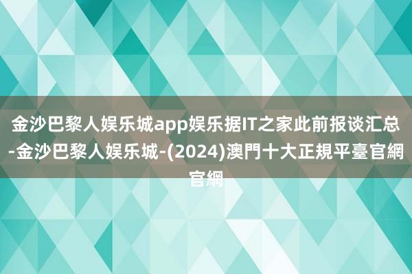 金沙巴黎人娱乐城app娱乐据IT之家此前报谈汇总-金沙巴黎人娱乐城-(2024)澳門十大正規平臺官網