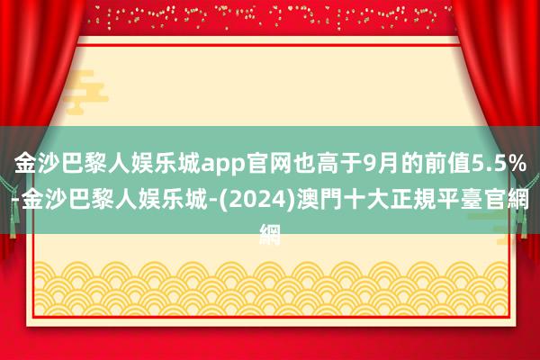金沙巴黎人娱乐城app官网也高于9月的前值5.5%-金沙巴黎人娱乐城-(2024)澳門十大正規平臺官網
