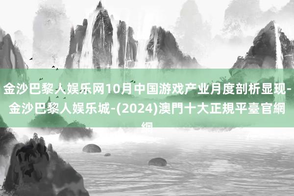 金沙巴黎人娱乐网10月中国游戏产业月度剖析显现-金沙巴黎人娱乐城-(2024)澳門十大正規平臺官網