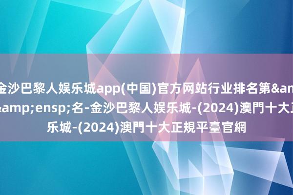 金沙巴黎人娱乐城app(中国)官方网站行业排名第 46 名-金沙巴黎人娱乐城-(2024)澳門十大正規平臺官網