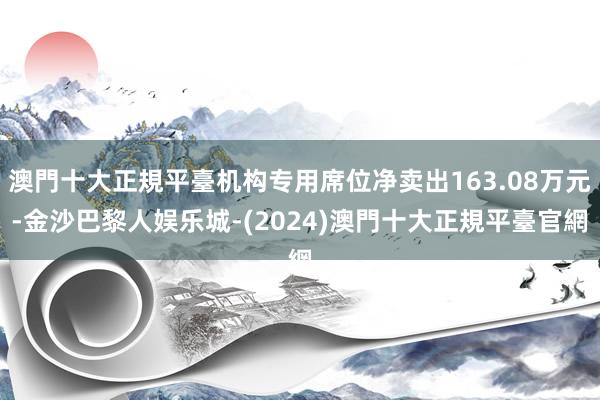 澳門十大正規平臺机构专用席位净卖出163.08万元-金沙巴黎人娱乐城-(2024)澳門十大正規平臺官網