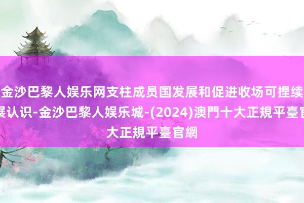金沙巴黎人娱乐网支柱成员国发展和促进收场可捏续发展认识-金沙巴黎人娱乐城-(2024)澳門十大正規平臺官網