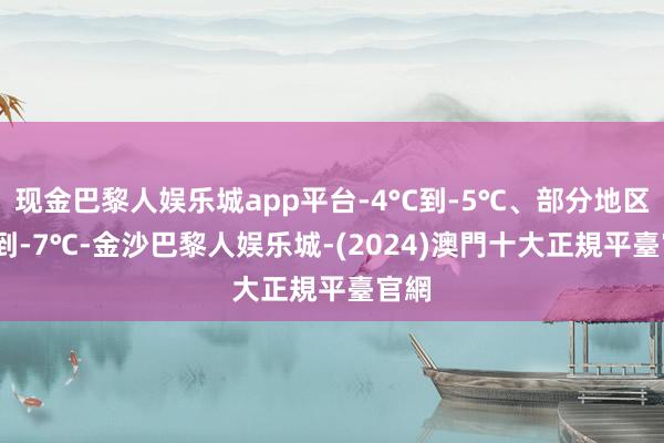 现金巴黎人娱乐城app平台-4°C到-5℃、部分地区-6°到-7℃-金沙巴黎人娱乐城-(2024)澳門十大正規平臺官網