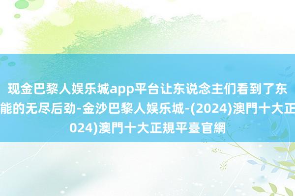现金巴黎人娱乐城app平台让东说念主们看到了东说念主工智能的无尽后劲-金沙巴黎人娱乐城-(2024)澳門十大正規平臺官網