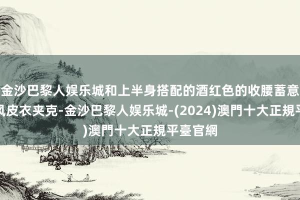 金沙巴黎人娱乐城和上半身搭配的酒红色的收腰蓄意的工装风皮衣夹克-金沙巴黎人娱乐城-(2024)澳門十大正規平臺官網