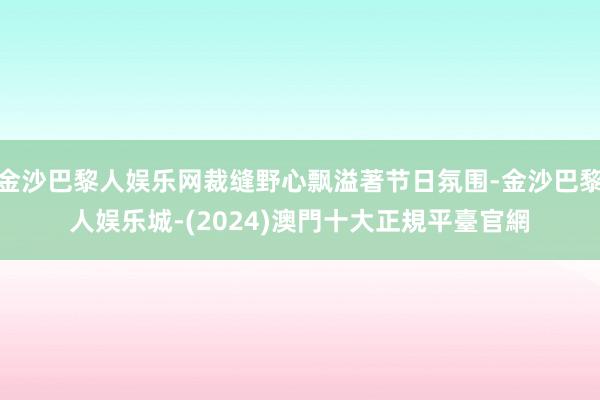 金沙巴黎人娱乐网裁缝野心飘溢著节日氛围-金沙巴黎人娱乐城-(2024)澳門十大正規平臺官網
