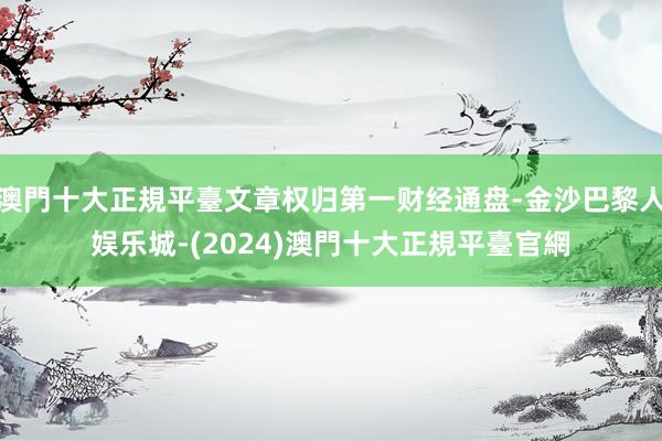 澳門十大正規平臺文章权归第一财经通盘-金沙巴黎人娱乐城-(2024)澳門十大正規平臺官網