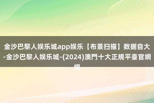 金沙巴黎人娱乐城app娱乐　　【布景扫描】数据自大-金沙巴黎人娱乐城-(2024)澳門十大正規平臺官網