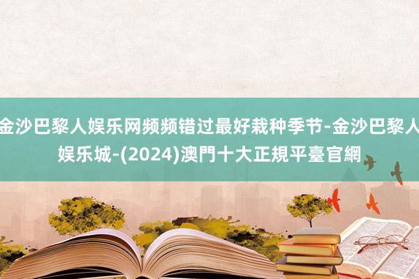金沙巴黎人娱乐网频频错过最好栽种季节-金沙巴黎人娱乐城-(2024)澳門十大正規平臺官網