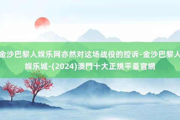 金沙巴黎人娱乐网亦然对这场战役的控诉-金沙巴黎人娱乐城-(2024)澳門十大正規平臺官網