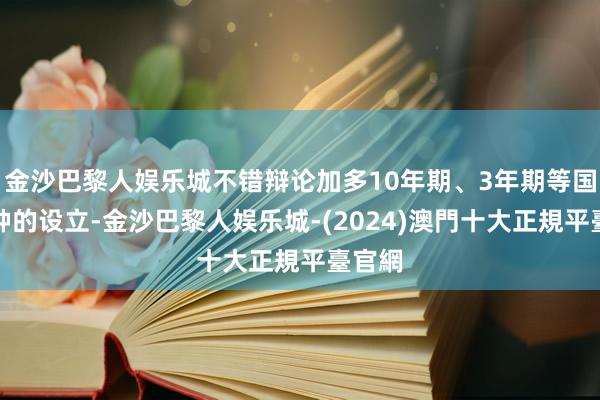 金沙巴黎人娱乐城不错辩论加多10年期、3年期等国债品种的设立-金沙巴黎人娱乐城-(2024)澳門十大正規平臺官網